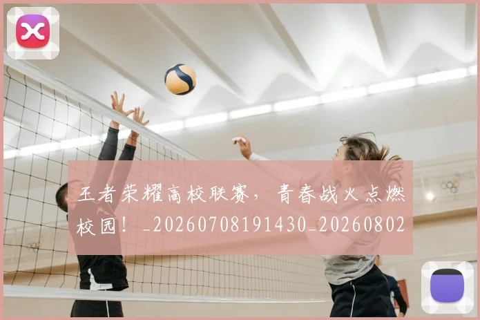 王者荣耀高校联赛，青春战火点燃校园！_20260708191430_20260802160238