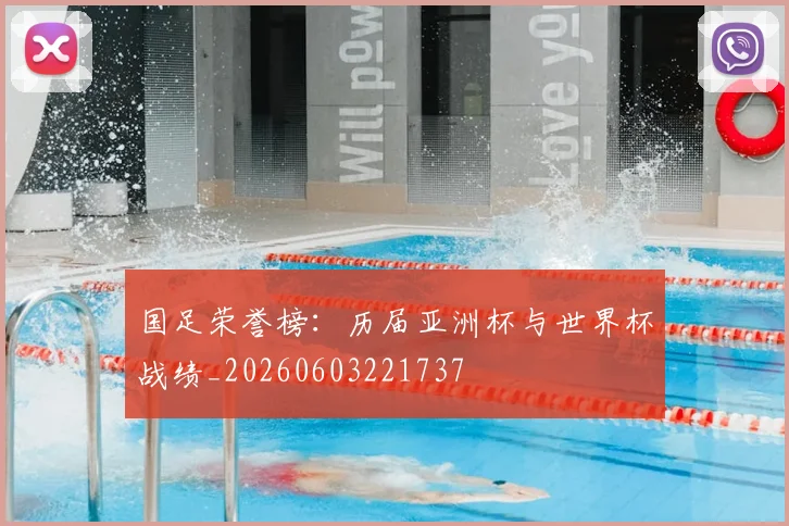 国足荣誉榜：历届亚洲杯与世界杯战绩_20260603221737