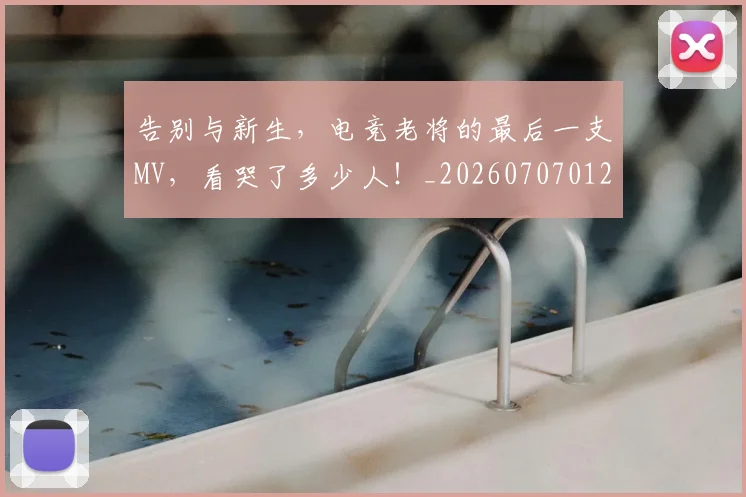 告别与新生，电竞老将的最后一支MV，看哭了多少人！_20260707012041_20260718205853