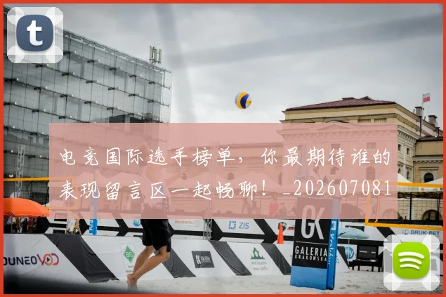 电竞国际选手榜单,你最期待谁的表现留言区一起畅聊!_20260708193030