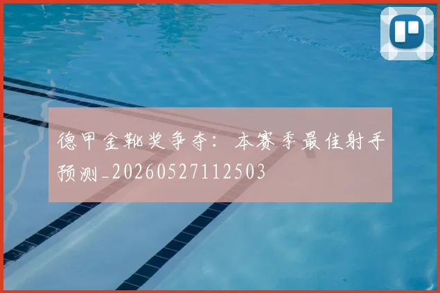 德甲金靴奖争夺：本赛季最佳射手预测_20260527112503