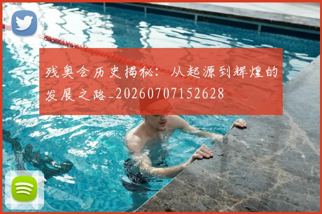 残奥会历史揭秘：从起源到辉煌的发展之路_20260707152628