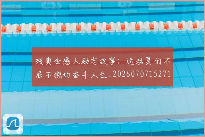 残奥会感人励志故事：运动员们不屈不挠的奋斗人生_20260707152714