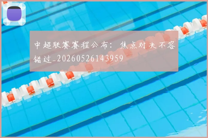 中超联赛赛程公布：焦点对决不容错过_20260526143959