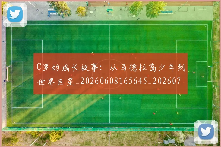C罗的成长故事:从马德拉岛少年到世界巨星_20260608165645_20260701213513_20260712052249