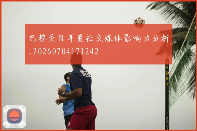 巴黎圣日耳曼社交媒体影响力分析_20260704171242
