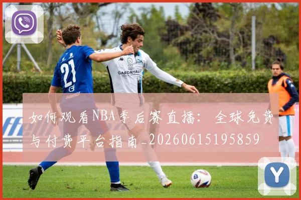如何观看NBA季后赛直播:全球免费与付费平台指南_20260615195859