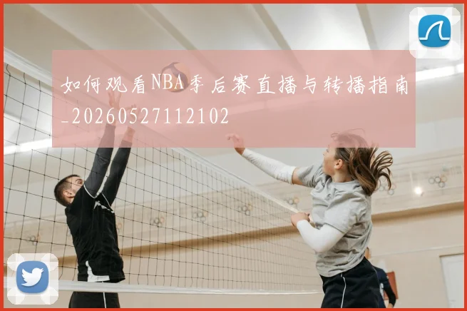 如何观看NBA季后赛直播与转播指南_20260527112102