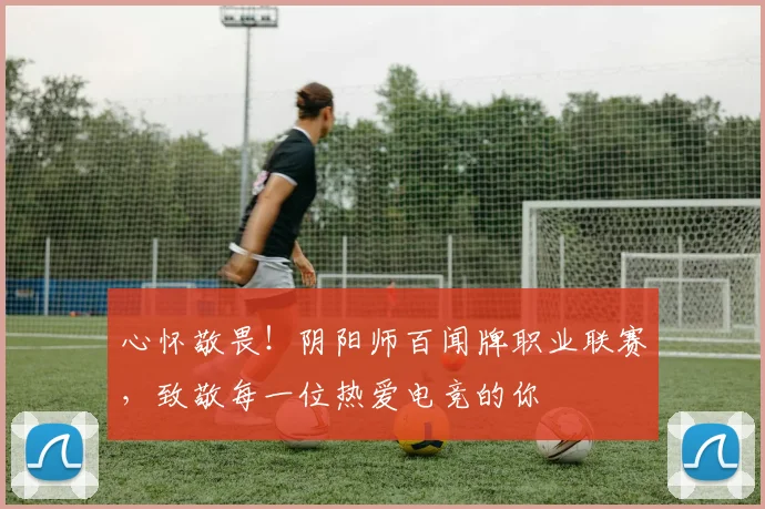 心怀敬畏!阴阳师百闻牌职业联赛,致敬每一位热爱电竞的你