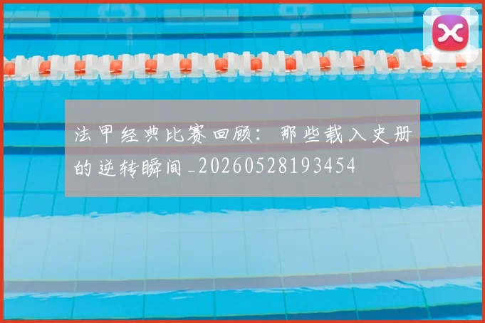 法甲经典比赛回顾:那些载入史册的逆转瞬间_20260528193454