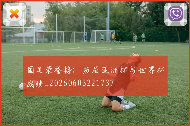 国足荣誉榜:历届亚洲杯与世界杯战绩_20260603221737