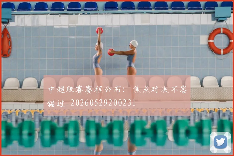 中超联赛赛程公布:焦点对决不容错过_20260529200231