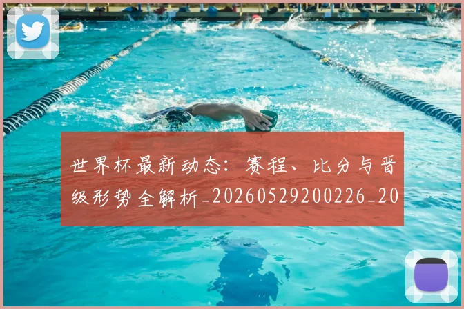 世界杯最新动态:赛程、比分与晋级形势全解析_20260529200226_20260702174340