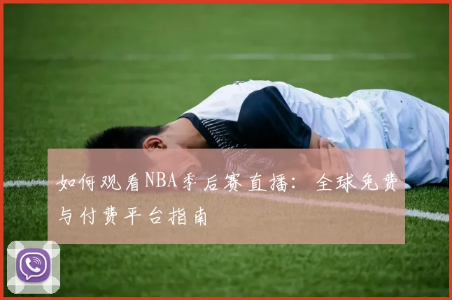 如何观看NBA季后赛直播：全球免费与付费平台指南
