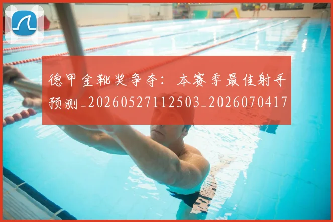 德甲金靴奖争夺：本赛季最佳射手预测_20260527112503_20260704173818_20260722162850