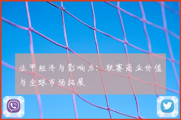 法甲经济与影响力：联赛商业价值与全球市场拓展