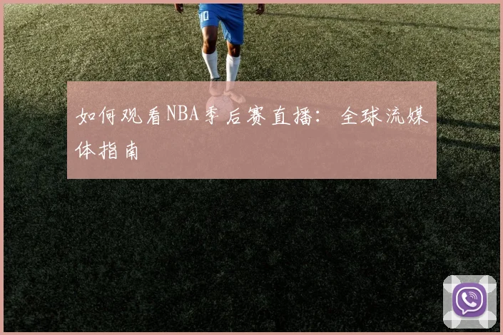 如何观看NBA季后赛直播：全球流媒体指南