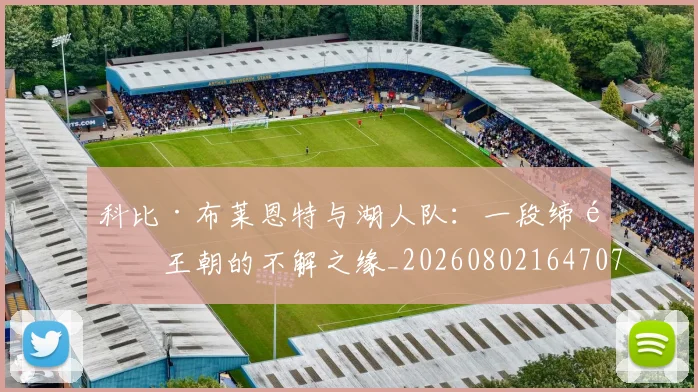 科比·布莱恩特与湖人队:一段缔造王朝的不解之缘_20260802164707