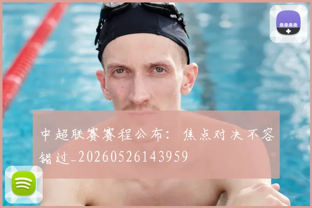 中超联赛赛程公布：焦点对决不容错过_20260526143959