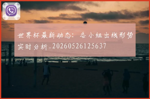 世界杯最新动态：各小组出线形势实时分析_20260526125637
