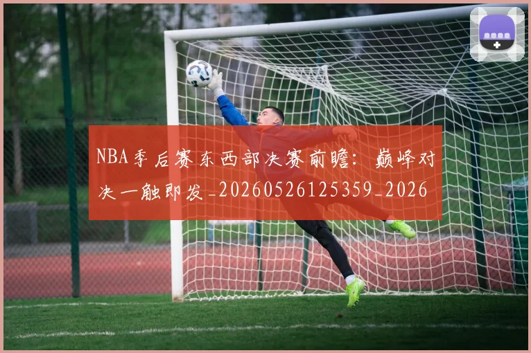 NBA季后赛东西部决赛前瞻:巅峰对决一触即发_20260526125359_20260701215602