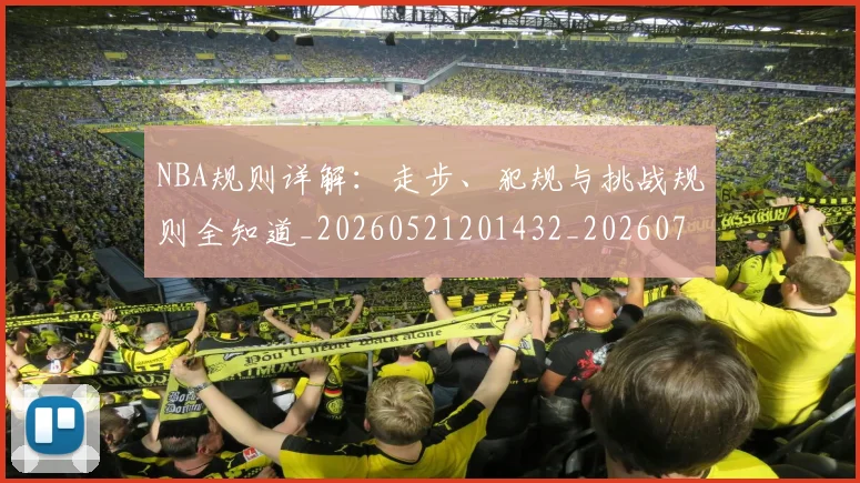 NBA规则详解:走步、犯规与挑战规则全知道_20260521201432_20260702171531