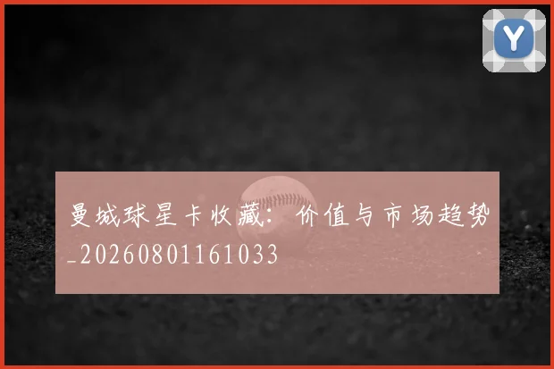 曼城球星卡收藏：价值与市场趋势_20260801161033