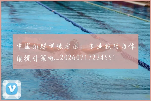 中国排球训练方法:专业技巧与体能提升策略_20260717234551
