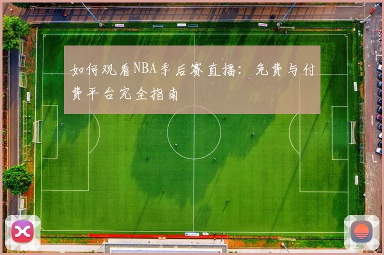 如何观看NBA季后赛直播：免费与付费平台完全指南