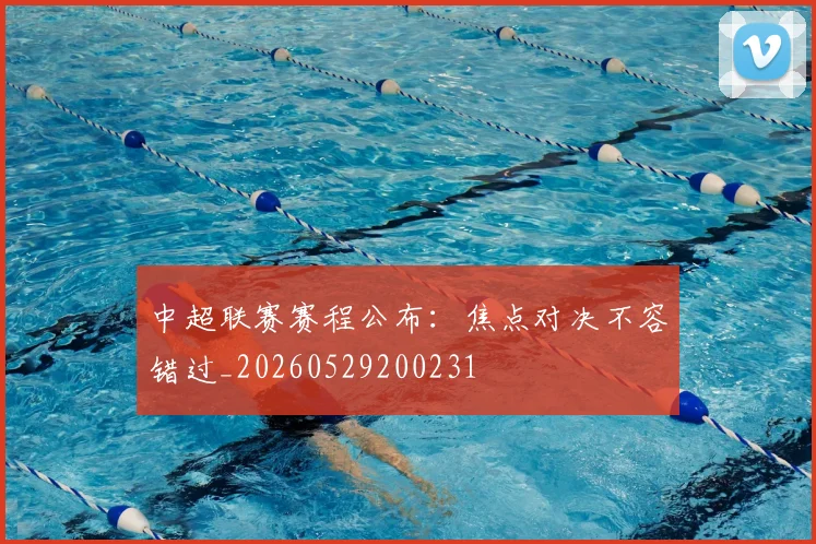 中超联赛赛程公布：焦点对决不容错过_20260529200231