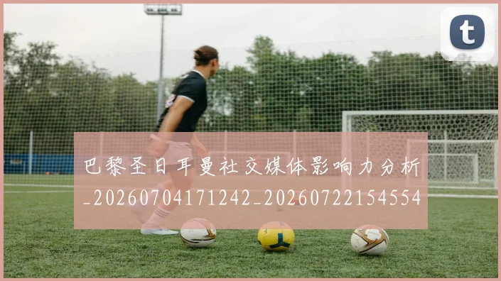 巴黎圣日耳曼社交媒体影响力分析_20260704171242_20260722154554