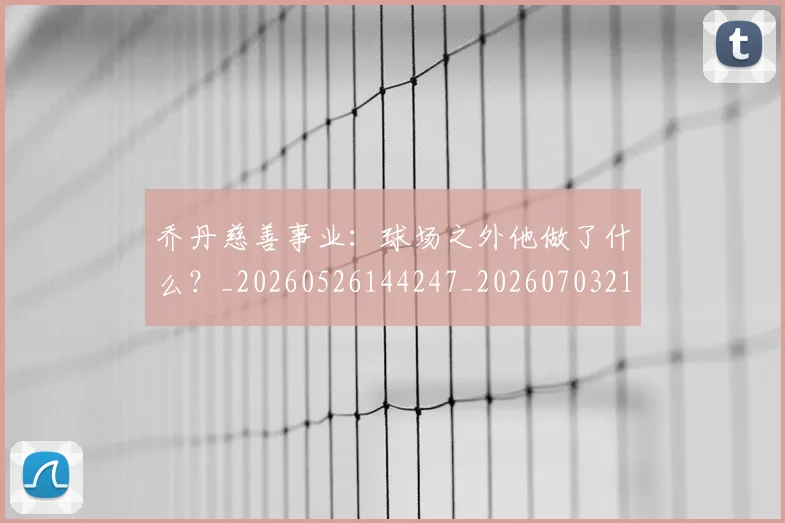 乔丹慈善事业:球场之外他做了什么?_20260526144247_20260703210216_20260716192134