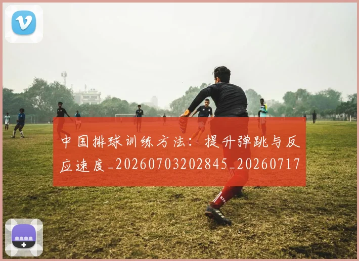 中国排球训练方法:提升弹跳与反应速度_20260703202845_20260717234556