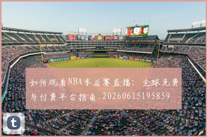 如何观看NBA季后赛直播：全球免费与付费平台指南_20260615195859