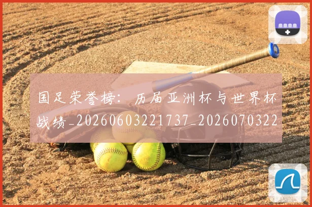 国足荣誉榜：历届亚洲杯与世界杯战绩_20260603221737_20260703224433_20260719165342