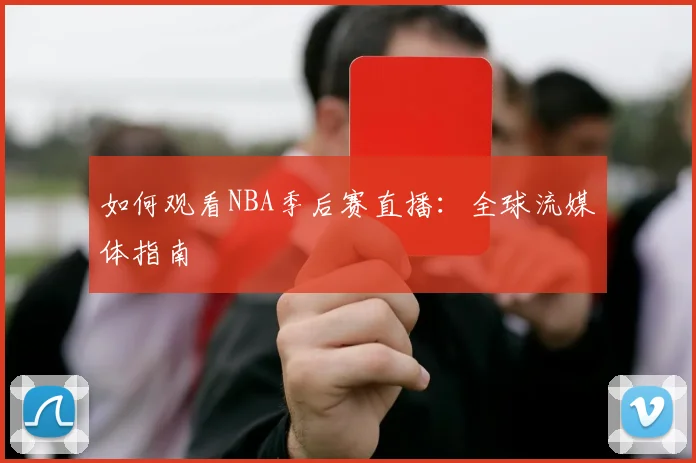 如何观看NBA季后赛直播:全球流媒体指南